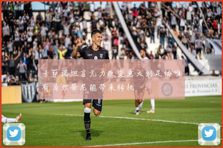 卡萨诺坦言无力改变意大利足协唯有马尔蒂尼能带来转机