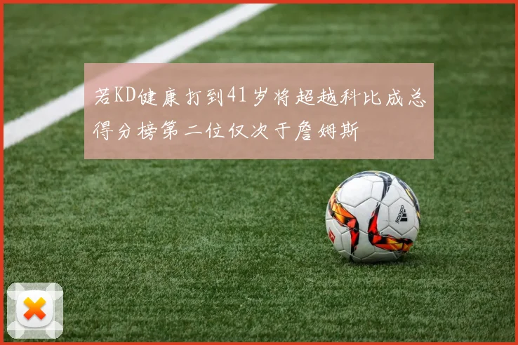 若KD健康打到41岁将超越科比成总得分榜第二位仅次于詹姆斯