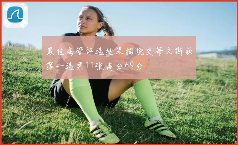 最佳高管评选结果揭晓史蒂文斯获第一选票11张高分69分