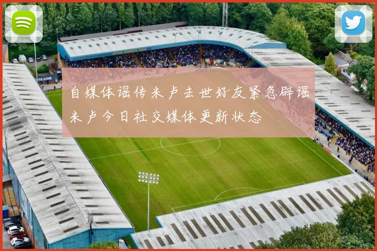 自媒体谣传米卢去世好友紧急辟谣米卢今日社交媒体更新状态