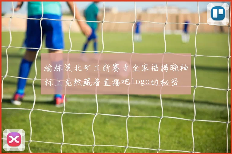 榆林漠北矿工新赛季全家福揭晓袖标上竟然藏着直播吧logo的秘密