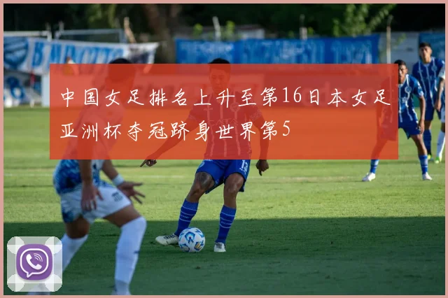中国女足排名上升至第16日本女足亚洲杯夺冠跻身世界第5