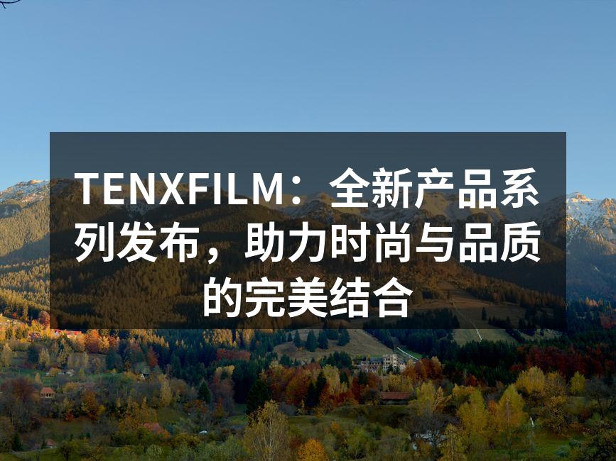 TENXFILM：全新产品系列发布，助力