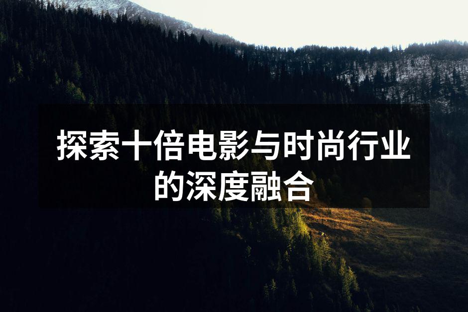 十倍电影与时尚品牌的成功联名手袋